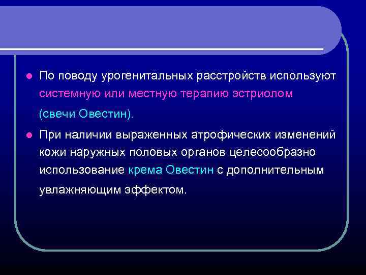 l По поводу урогенитальных расстройств используют системную или местную терапию эстриолом (свечи Овестин). l