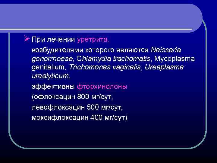 Ø При лечении уретрита, возбудителями которого являются Neisseria gonorrhoeae, Сhlamydia trachomatis, Mycoplasma genitalium, Trichomonas