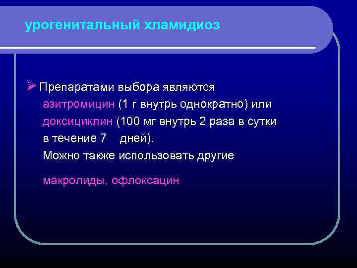 урогенитальный хламидиоз Ø Препаратами выбора являются азитромицин (1 г внутрь однократно) или доксициклин (100