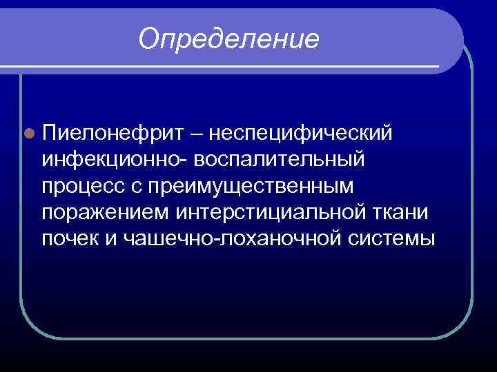 Определение l Пиелонефрит – неспецифический инфекционно- воспалительный процесс с преимущественным поражением интерстициальной ткани почек