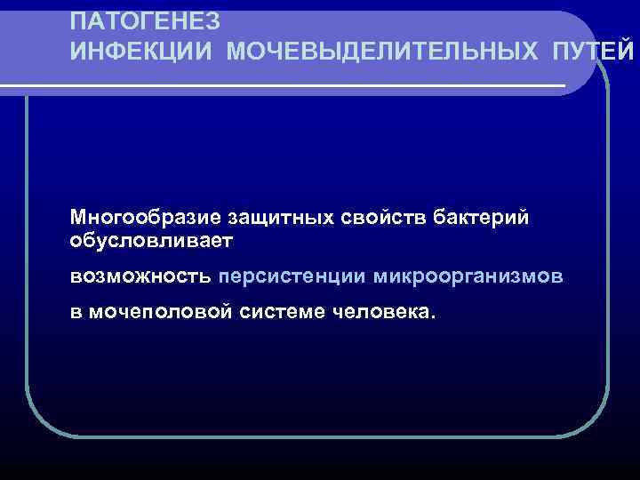 ПАТОГЕНЕЗ ИНФЕКЦИИ МОЧЕВЫДЕЛИТЕЛЬНЫХ ПУТЕЙ Многообразие защитных свойств бактерий обусловливает возможность персистенции микроорганизмов в мочеполовой