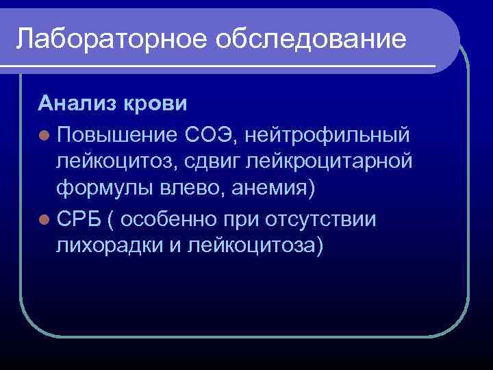 Лабораторное обследование Анализ крови l Повышение СОЭ, нейтрофильный лейкоцитоз, сдвиг лейкроцитарной формулы влево, анемия)
