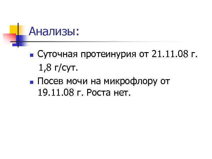 Анализы: n n Суточная протеинурия от 21. 11. 08 г. 1, 8 г/сут. Посев