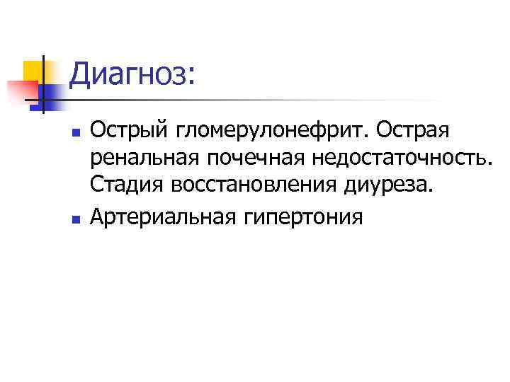 Диагноз: n n Острый гломерулонефрит. Острая ренальная почечная недостаточность. Стадия восстановления диуреза. Артериальная гипертония