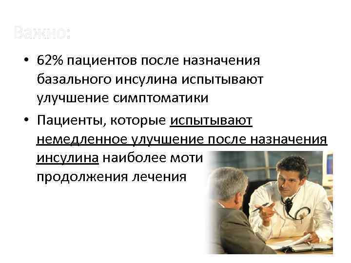 Важно: • 62% пациентов после назначения базального инсулина испытывают улучшение симптоматики • Пациенты, которые
