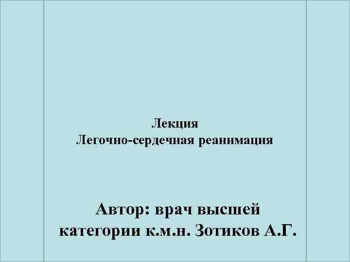 Лекция Легочно-сердечная реанимация Автор: врач высшей категории к. м. н. Зотиков А. Г. 