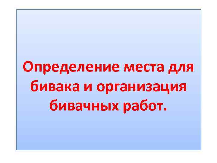 Определение места для бивака и организация бивачных работ. 