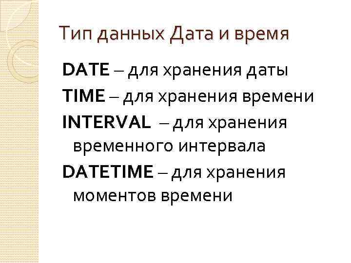 Тип данных Дата и время DATE – для хранения даты TIME – для хранения