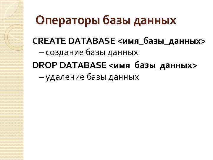 Операторы базы данных CREATE DATABASE <имя_базы_данных> – создание базы данных DROP DATABASE <имя_базы_данных> –