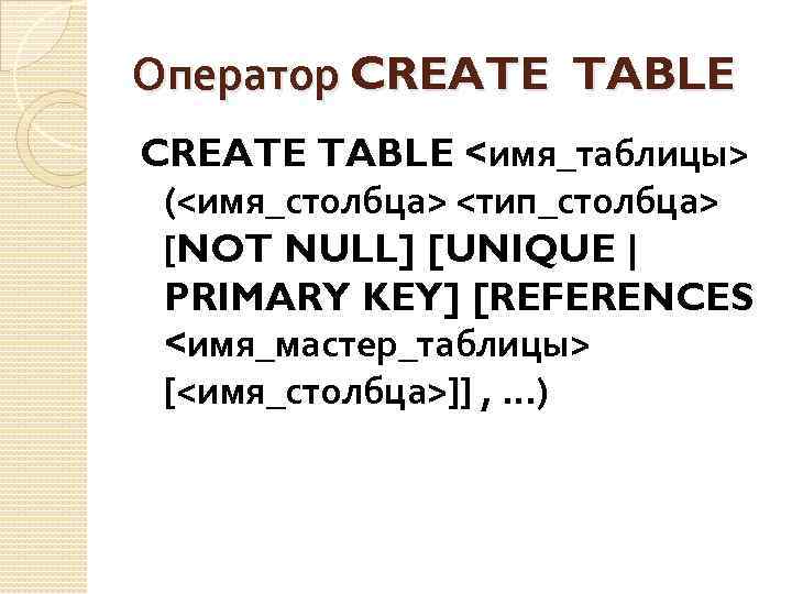 Оператор CREATE TABLE <имя_таблицы> (<имя_столбца> <тип_столбца> [NOT NULL] [UNIQUE | PRIMARY KEY] [REFERENCES <имя_мастер_таблицы>