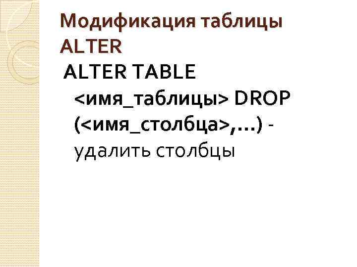 Модификация таблицы ALTER TABLE <имя_таблицы> DROP (<имя_столбца>, . . . ) - удалить столбцы