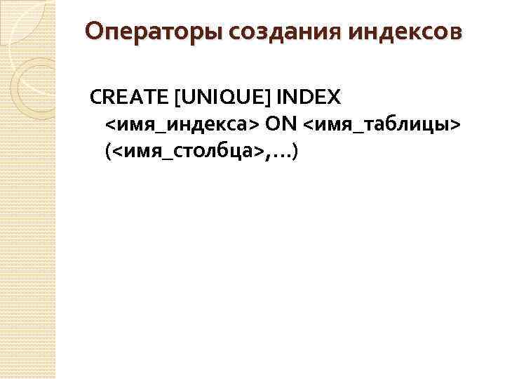 Операторы создания индексов CREATE [UNIQUE] INDEX <имя_индекса> ON <имя_таблицы> (<имя_столбца>, . . . )