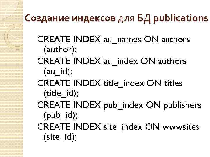 Создание индексов для БД publications CREATE INDEX au_names ON authors (author); CREATE INDEX au_index