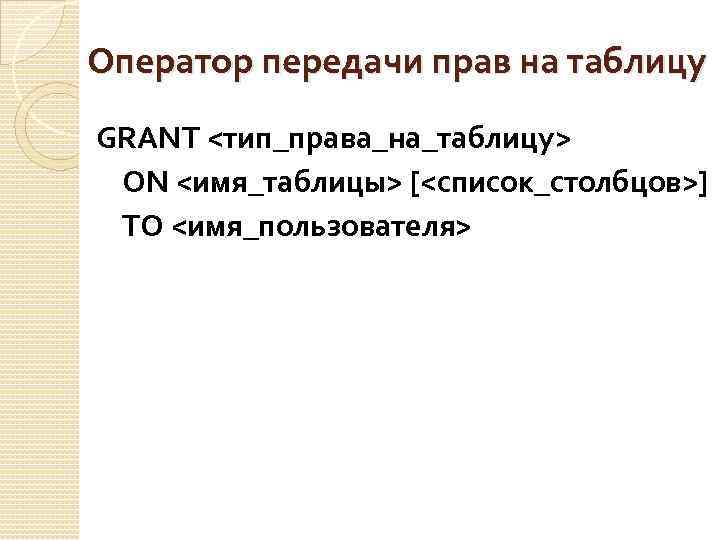 Оператор передачи прав на таблицу GRANT <тип_права_на_таблицу> ON <имя_таблицы> [<список_столбцов>] TO <имя_пользователя> 