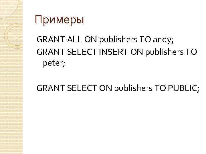 Примеры GRANT ALL ON publishers TO andy; GRANT SELECT INSERT ON publishers TO peter;