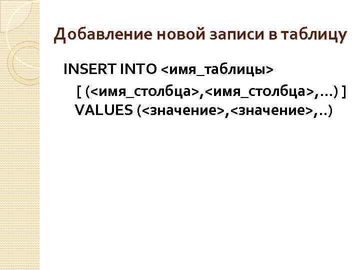 Добавление новой записи в таблицу INSERT INTO <имя_таблицы> [ (<имя_столбца>, . . . )