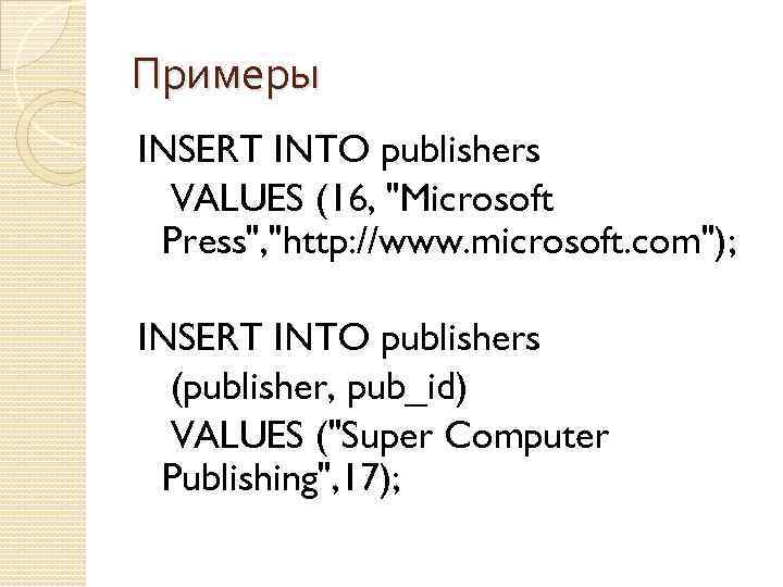 Примеры INSERT INTO publishers VALUES (16, "Microsoft Press", "http: //www. microsoft. com"); INSERT INTO