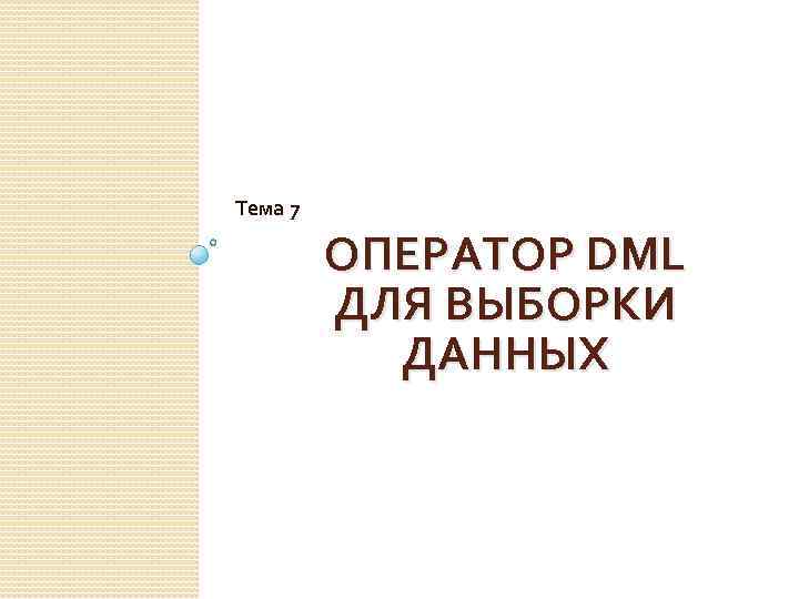 Тема 7 ОПЕРАТОР DML ДЛЯ ВЫБОРКИ ДАННЫХ 