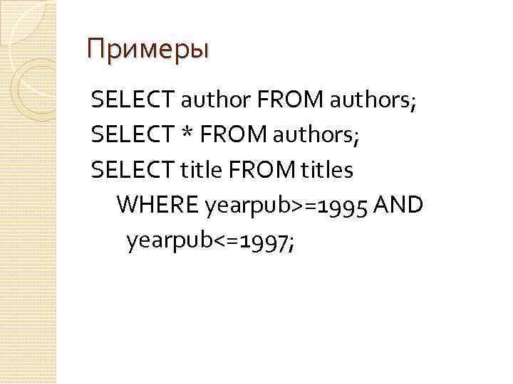 Примеры SELECT author FROM authors; SELECT * FROM authors; SELECT title FROM titles WHERE