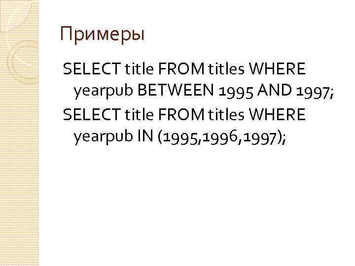 Примеры SELECT title FROM titles WHERE yearpub BETWEEN 1995 AND 1997; SELECT title FROM