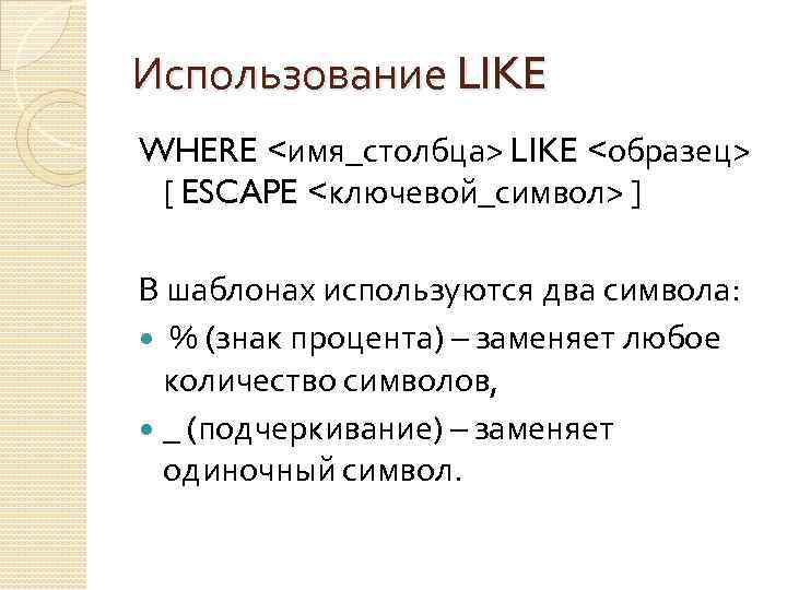 Использование LIKE WHERE <имя_столбца> LIKE <образец> [ ESCAPE <ключевой_символ> ] В шаблонах используются два