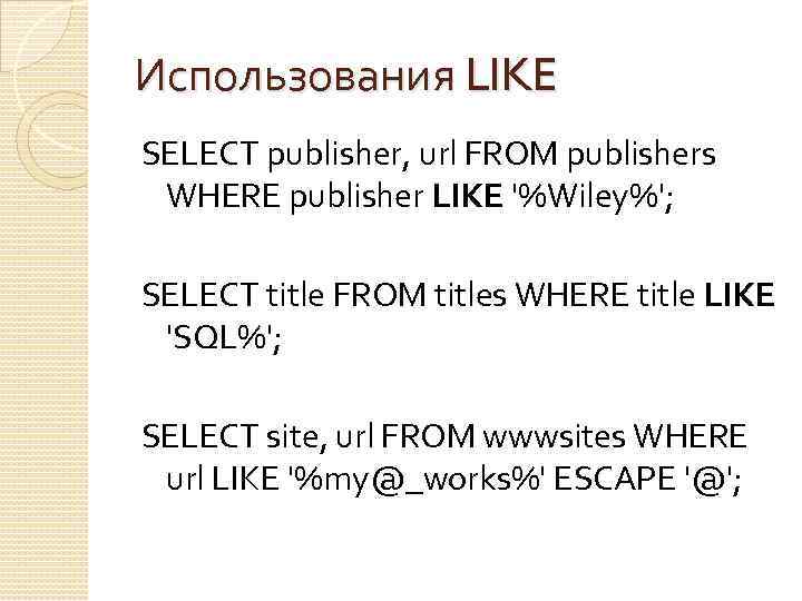 Использования LIKE SELECT publisher, url FROM publishers WHERE publisher LIKE '%Wiley%'; SELECT title FROM