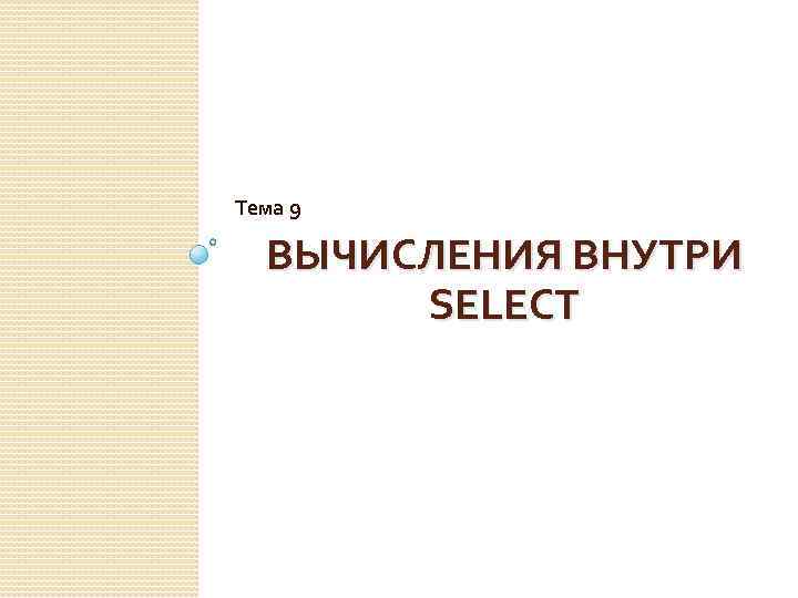 Тема 9 ВЫЧИСЛЕНИЯ ВНУТРИ SELECT 