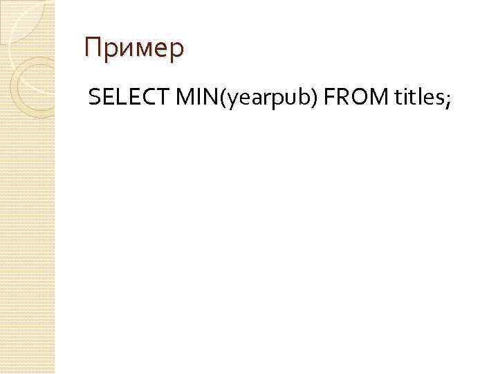 Пример SELECT MIN(yearpub) FROM titles; 