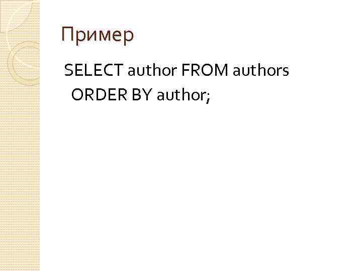 Пример SELECT author FROM authors ORDER BY author; 