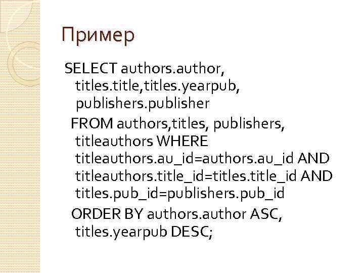 Пример SELECT authors. author, titles. title, titles. yearpub, publishers. publisher FROM authors, titles, publishers,