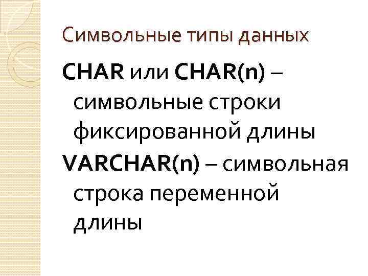 Символьные типы данных CHAR или CHAR(n) – символьные строки фиксированной длины VARCHAR(n) – символьная