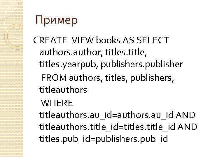 Пример CREATE VIEW books AS SELECT authors. author, titles. title, titles. yearpub, publishers. publisher