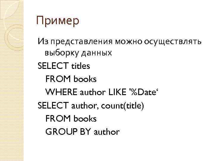 Пример Из представления можно осуществлять выборку данных SELECT titles FROM books WHERE author LIKE