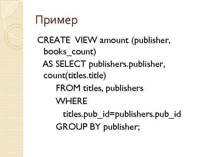 Пример CREATE VIEW amount (publisher, books_count) AS SELECT publishers. publisher, count(titles. title) FROM titles,