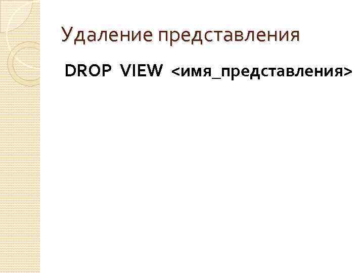 Удаление представления DROP VIEW <имя_представления> 