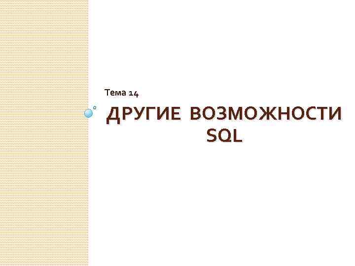 Тема 14 ДРУГИЕ ВОЗМОЖНОСТИ SQL 