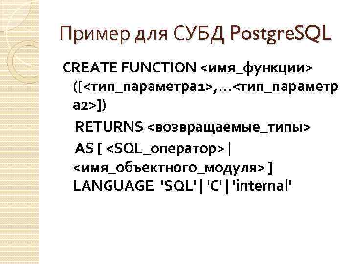 Пример для СУБД Postgre. SQL CREATE FUNCTION <имя_функции> ([<тип_параметра 1>, . . . <тип_параметр