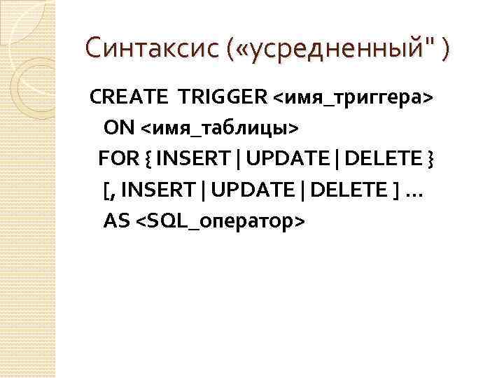 Синтаксис ( «усредненный" ) CREATE TRIGGER <имя_триггера> ON <имя_таблицы> FOR { INSERT | UPDATE