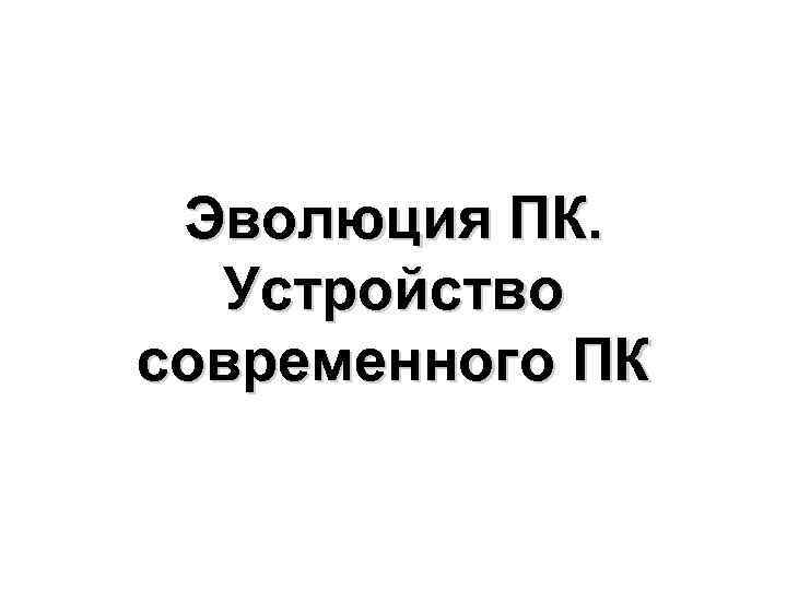 Эволюция ПК. Устройство современного ПК 