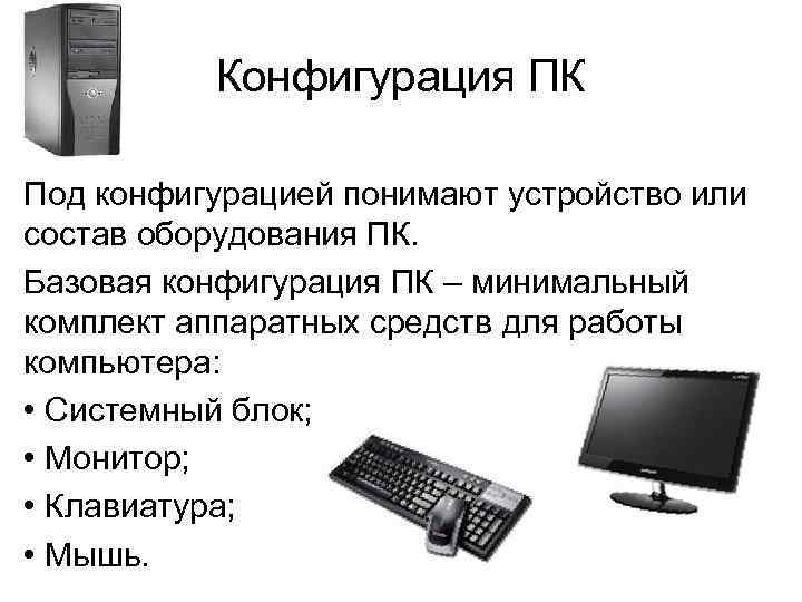 Конфигурация ПК Под конфигурацией понимают устройство или состав оборудования ПК. Базовая конфигурация ПК –