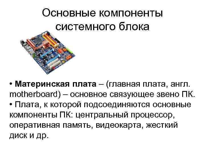 Основные компоненты системного блока • Материнская плата – (главная плата, англ. motherboard) – основное