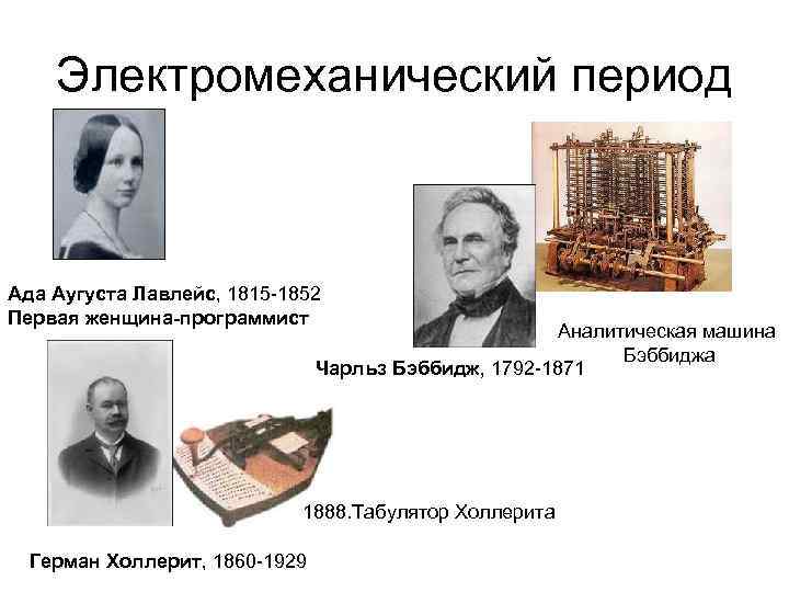 Электромеханический период Ада Аугуста Лавлейс, 1815 -1852 Первая женщина-программист Аналитическая машина Бэббиджа Чарльз Бэббидж,