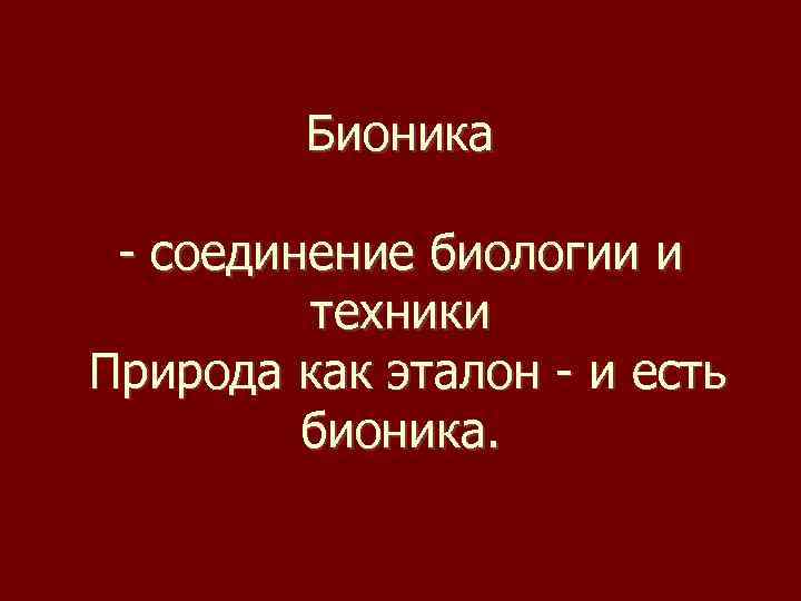 Бионика - соединение биологии и техники Природа как эталон - и есть бионика. 