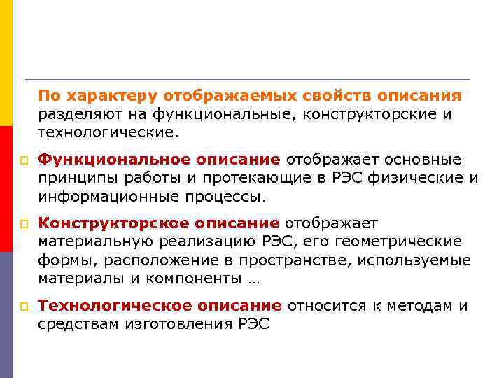 По характеру отображаемых свойств описания разделяют на функциональные, конструкторские и технологические. p Функциональное описание