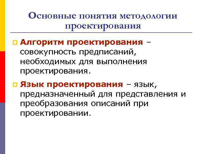 Основные понятия методологии проектирования p Алгоритм проектирования – совокупность предписаний, необходимых для выполнения проектирования.