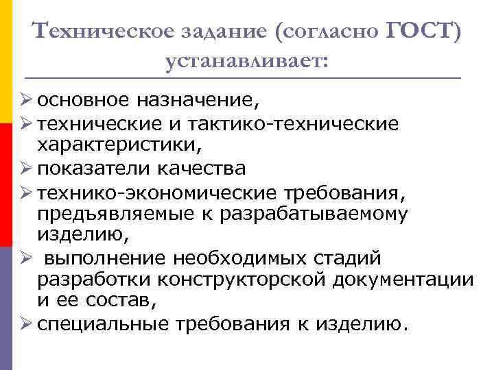 Техническое задание (согласно ГОСТ) устанавливает: Ø основное назначение, Ø технические и тактико-технические характеристики, Ø