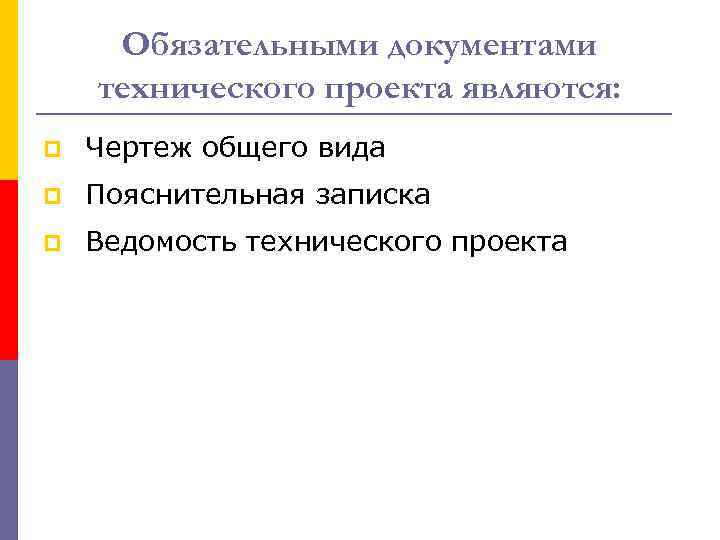 Обязательными документами технического проекта являются: p Чертеж общего вида p Пояснительная записка p Ведомость