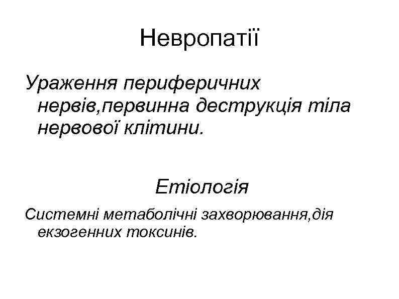 Невропатії Ураження периферичних нервів, первинна деструкція тіла нервової клітини. Етіологія Системні метаболічні захворювання, дія