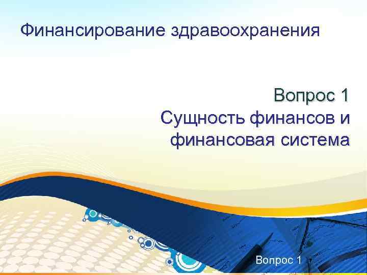 Финансирование здравоохранения Вопрос 1 Сущность финансов и финансовая система Вопрос 1 