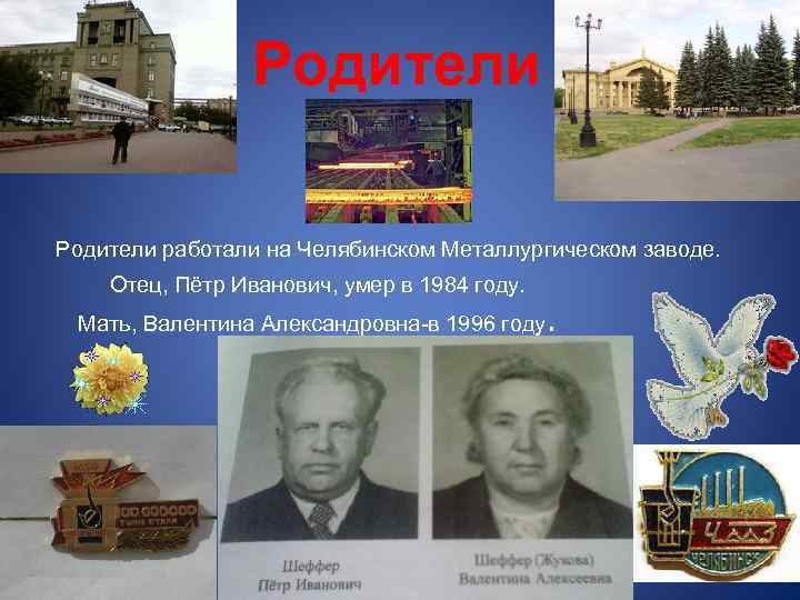 Родители работали на Челябинском Металлургическом заводе. Отец, Пётр Иванович, умер в 1984 году. Мать,